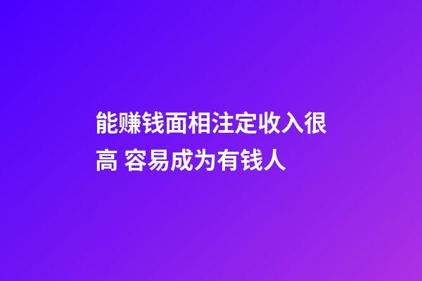 能赚钱面相注定收入很高 容易成为有钱人